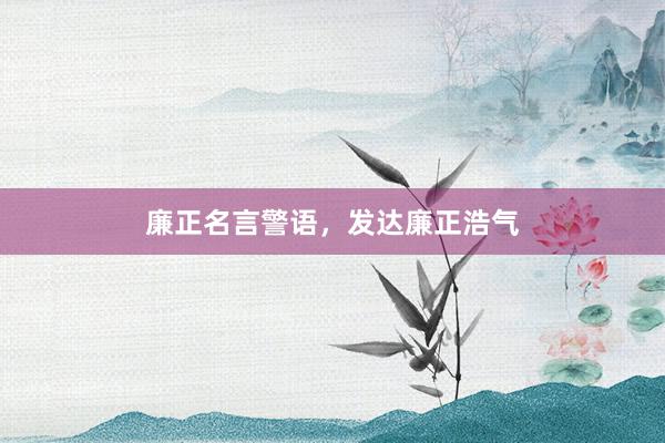 廉正名言警语,发达廉正浩气